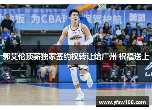 郭艾伦顶薪独家签约权转让给广州 祝福送上 郭艾伦顶薪独家签约权转让给广州 祝福送上
