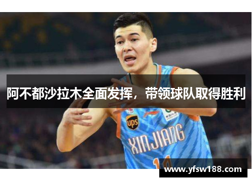 阿不都沙拉木全面发挥,带领球队取得胜利 阿不都沙拉木全面发挥,带领球队取得胜利
