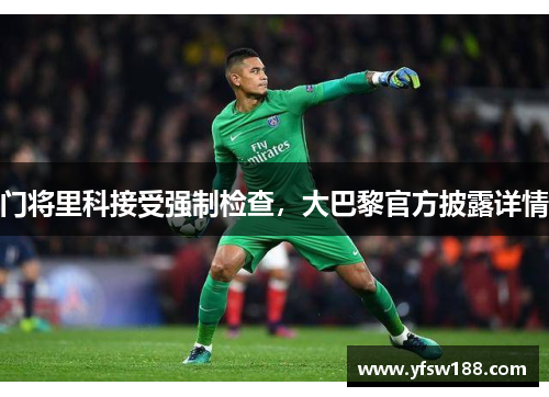 门将里科接受强制检查,大巴黎官方披露详情 门将里科接受强制检查,大巴黎官方披露详情